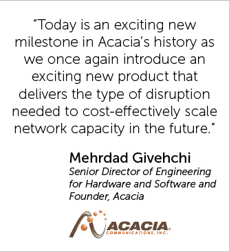 Today is an exciting new milestone in Acacia’s history as we once again introduce an exciting new product that delivers the type of disruption needed to cost-effectively scale network capacity in the future